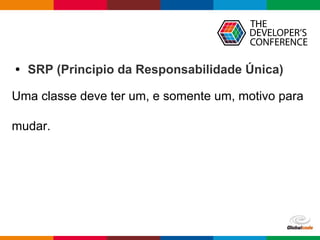 Globalcode – Open4education
• SRP (Principio da Responsabilidade Única)
Uma classe deve ter um, e somente um, motivo para
mudar.
 