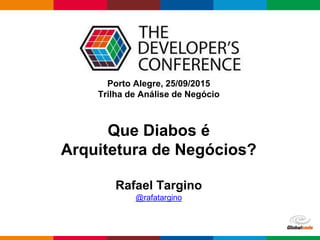 Globalcode – Open4education
Porto Alegre, 25/09/2015
Trilha de Análise de Negócio
Rafael Targino
@rafatargino
Que Diabos é
Arquitetura de Negócios?
 