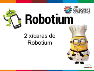 Globalcode – Open4education
2 xícaras de
Robotium
 