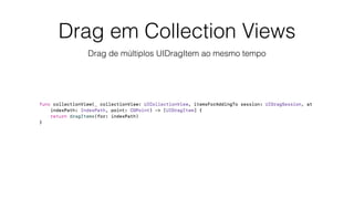 Drag em Collection Views
Drag de múltiplos UIDragItem ao mesmo tempo
 