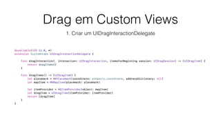 Drag em Custom Views
1. Criar um UIDragInteractionDelegate
 