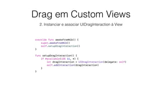 Drag em Custom Views
2. Instanciar e associar UIDragInteraction à View
 