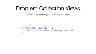 Drop em Collection Views
2. Deﬁnir drop delegate da Collection View
 