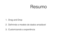 Resumo
1. Drag and Drop
2. Deﬁnindo o modelo de dados arrastável
3. Customizando a experiência
 