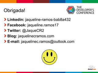 Globalcode – Open4education
Obrigada!
Linkedin: jaqueline-ramos-bab8a432
Facebook: jaqueline.ramos17
Twitter: @JaqueCR2
Blog: jaquelinecramos.com
E-mail: jaquelinec.ramos@outlook.com
 