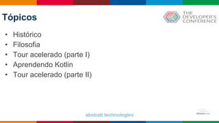 Tópicos
• Histórico
• Filosofia
• Tour acelerado (parte I)
• Aprendendo Kotlin
• Tour acelerado (parte II)
 