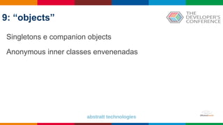 9: “objects”
Singletons e companion objects
Anonymous inner classes envenenadas
 
