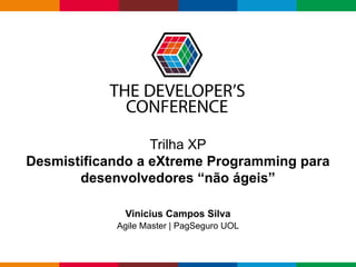 Globalcode – Open4education
Trilha XP
Desmistificando a eXtreme Programming para
desenvolvedores “não ágeis”
Vinicius Campos Silva
Agile Master | PagSeguro UOL
 