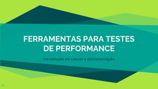 FERRAMENTAS PARA TESTES
DE PERFORMANCE
Introdução ao Locust e demonstração
15
 