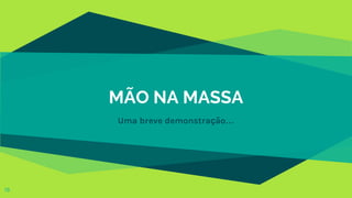 MÃO NA MASSA
Uma breve demonstração…
19
 