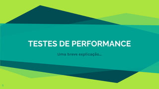 TESTES DE PERFORMANCE
Uma breve explicação...
3
 