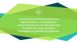 “
Os testes de performance tem como
objetivo avaliar o desempenho e
comportamento de uma aplicação sob
condições de carga e estresse
(transações e usuários simultâneos).
4
 
