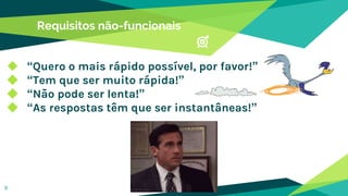 Requisitos não-funcionais
◆ “Quero o mais rápido possível, por favor!”
◆ “Tem que ser muito rápida!”
◆ “Não pode ser lenta!”
◆ “As respostas têm que ser instantâneas!”
9
 