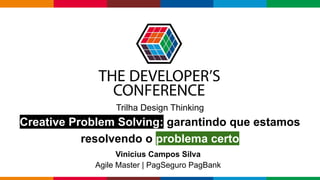 Globalcode – Open4education
Trilha Design Thinking
Creative Problem Solving: garantindo que estamos
resolvendo o problema certo
Vinicius Campos Silva
Agile Master | PagSeguro PagBank
 