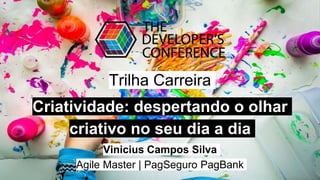 Trilha Carreira
Criatividade: despertando o olhar
criativo no seu dia a dia
Vinicius Campos Silva
Agile Master | PagSeguro PagBank
 