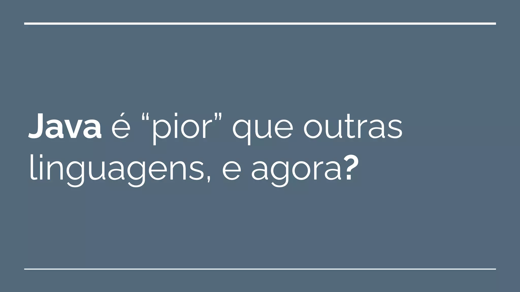 Java é “pior” que outras
linguagens, e agora?
 
