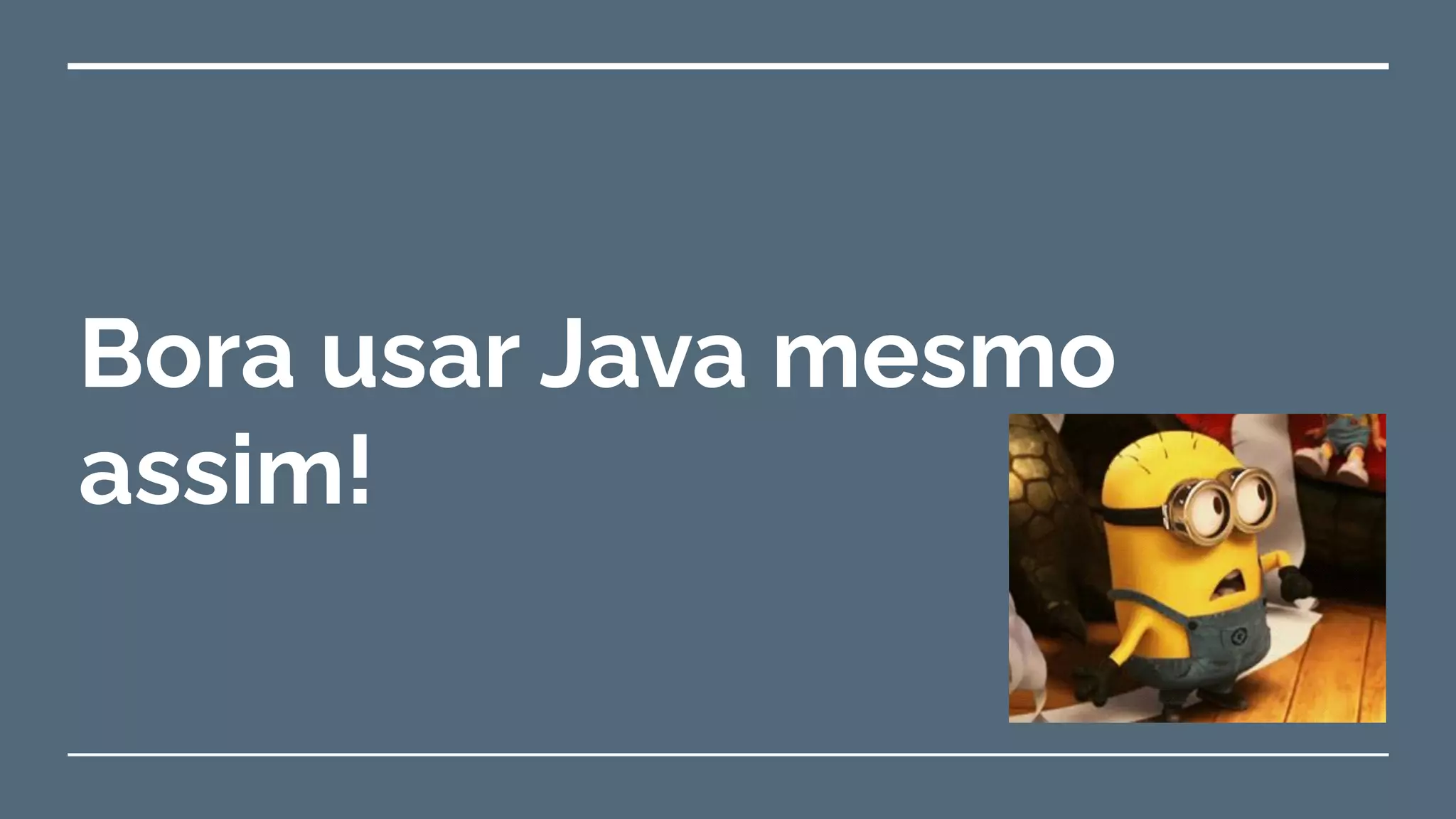 Bora usar Java mesmo
assim!
 