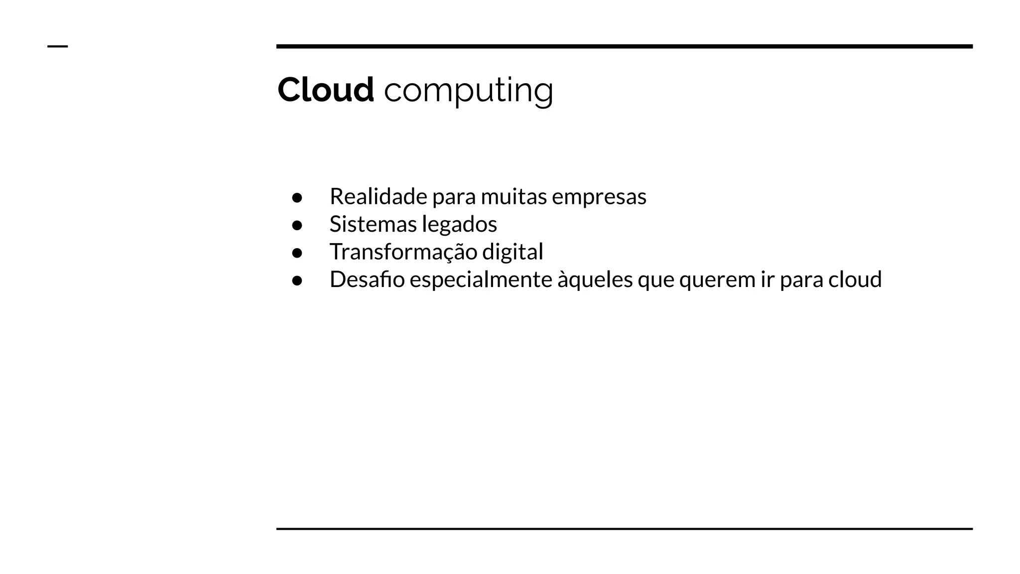 Cloud computing
● Realidade para muitas empresas
● Sistemas legados
● Transformação digital
● Desaﬁo especialmente àqueles que querem ir para cloud
 