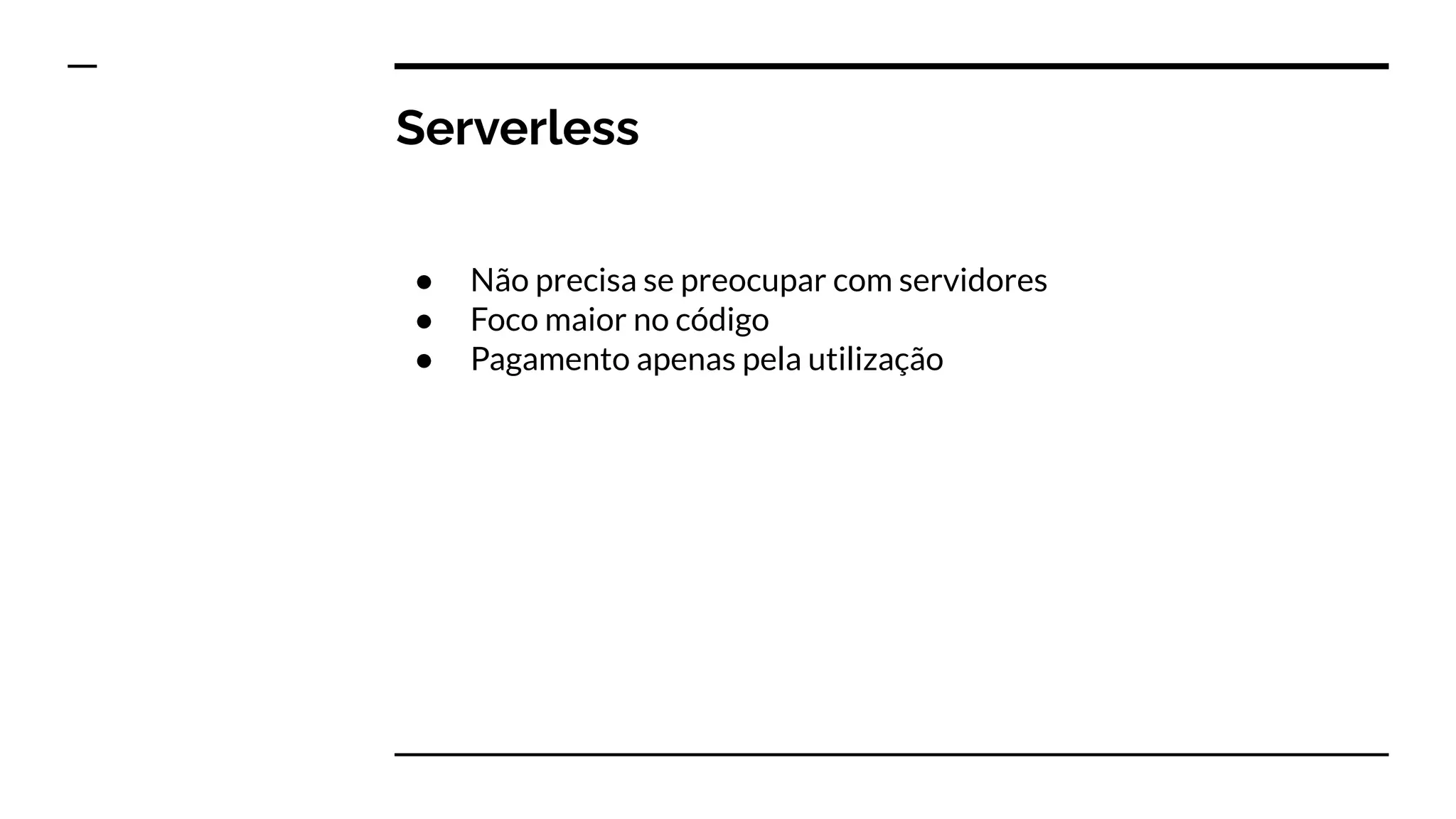 Serverless
● Não precisa se preocupar com servidores
● Foco maior no código
● Pagamento apenas pela utilização
 