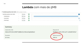 Lambda com mais de 5MB
https://medium.com/the-theam-journey/benchmarking-aws-lambda-runtimes-in-2019-part-i-b1ee459a293d
 