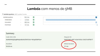 Lambda com menos de 5MB
https://medium.com/the-theam-journey/benchmarking-aws-lambda-runtimes-in-2019-part-i-b1ee459a293d
 