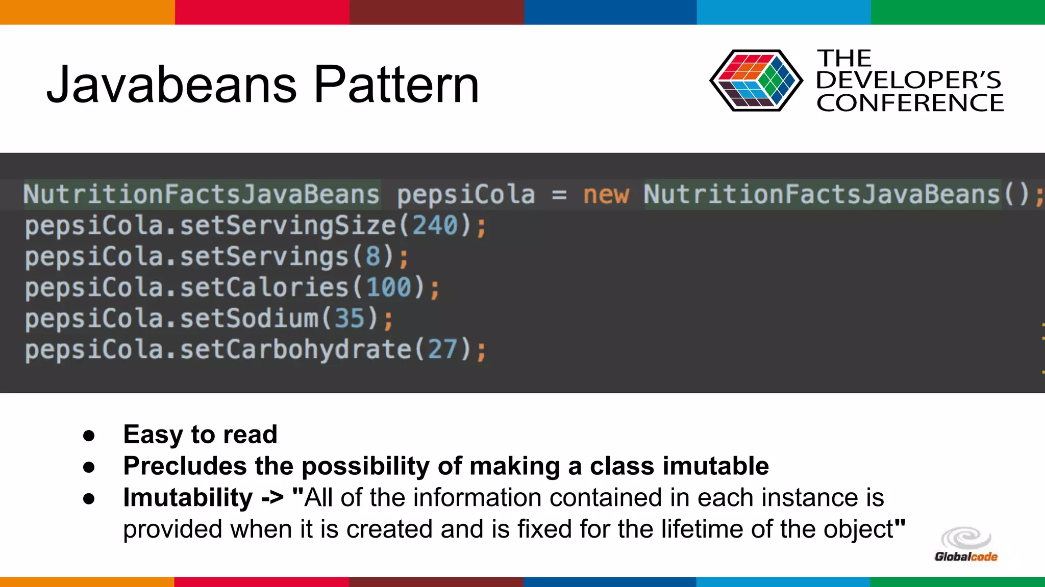 Globalcode – Open4education
Javabeans Pattern
● Easy to read
● Precludes the possibility of making a class imutable
● Imutability -> "All of the information contained in each instance is
provided when it is created and is fixed for the lifetime of the object"
 