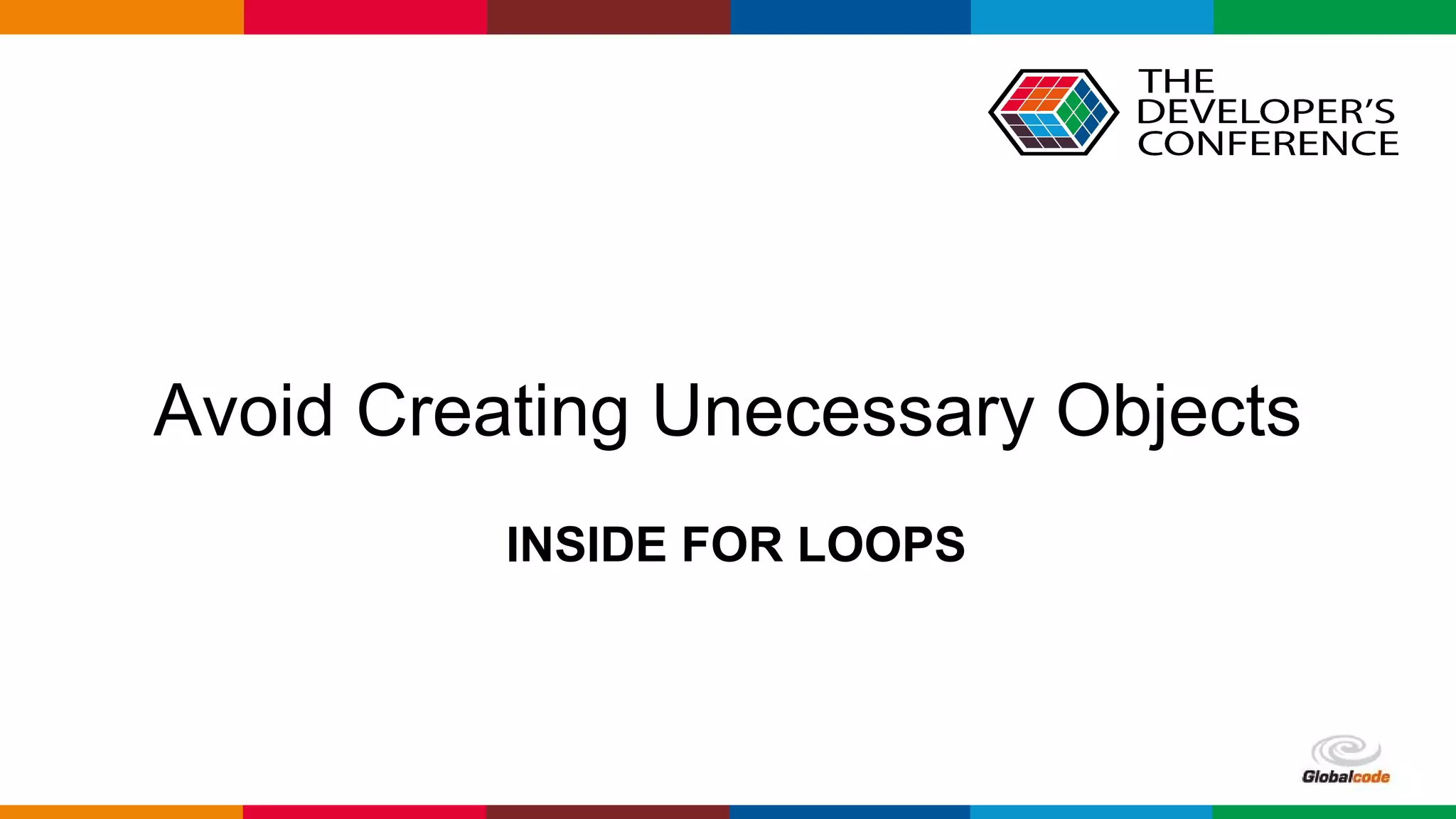 Globalcode – Open4education
INSIDE FOR LOOPS
Avoid Creating Unecessary Objects
 