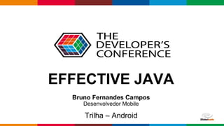 Globalcode – Open4education
Trilha – Android
Bruno Fernandes Campos
Desenvolvedor Mobile
EFFECTIVE JAVA
 