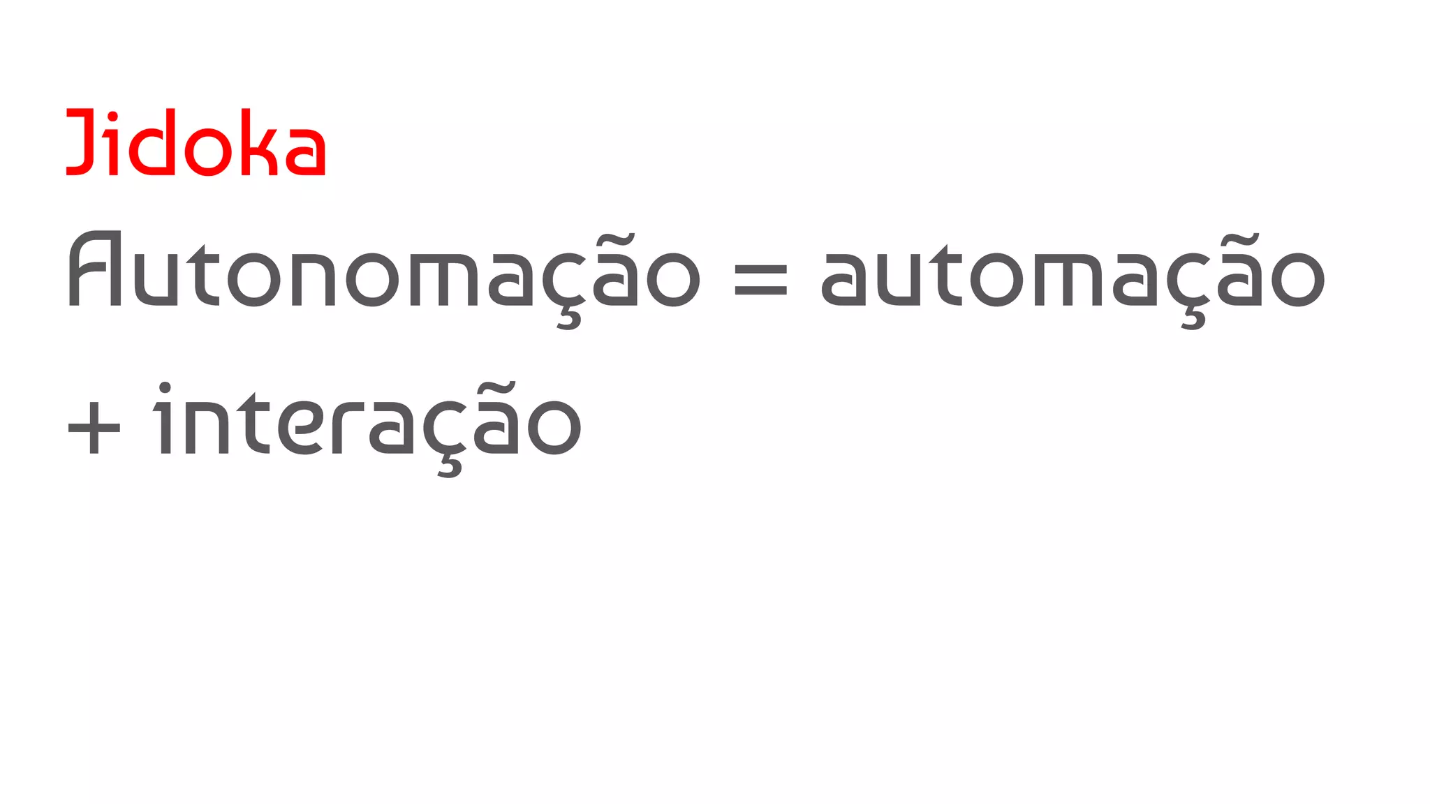 Jidoka
Autonomação = automação
+ interação
 