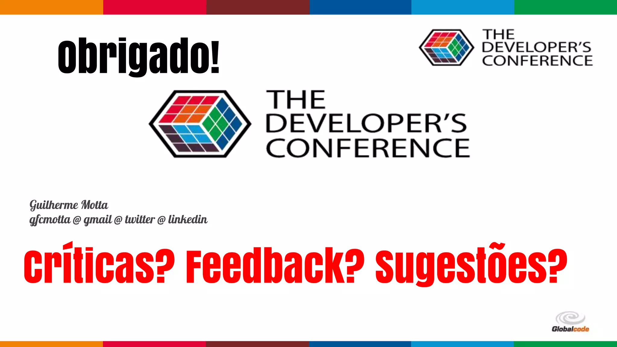 Globalcode – Open4educationGlobalcode – Open4education
Obrigado!
Guilherme Motta
gfcmotta @ gmail @ twitter @ linkedin
Críticas? Feedback? Sugestões?
 