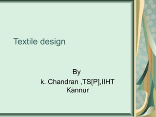 Textile design
By
k. Chandran ,TS[P],IIHT
Kannur

 