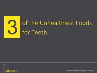 three of the Unhealthiest Foods
for Teeth
www.thedentalcompany.com.au
 