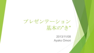 プレゼンテーション
基本の”き”
2013/11/08
Ayako Omori

 