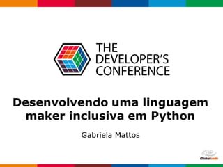 Globalcode – Open4education
Desenvolvendo uma linguagem
maker inclusiva em Python
Gabriela Mattos
 