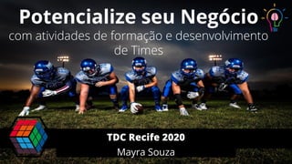 Potencialize seu Negócio
com atividades de formação e desenvolvimento
de Times
Mayra Souza
TDC Recife 2020
 