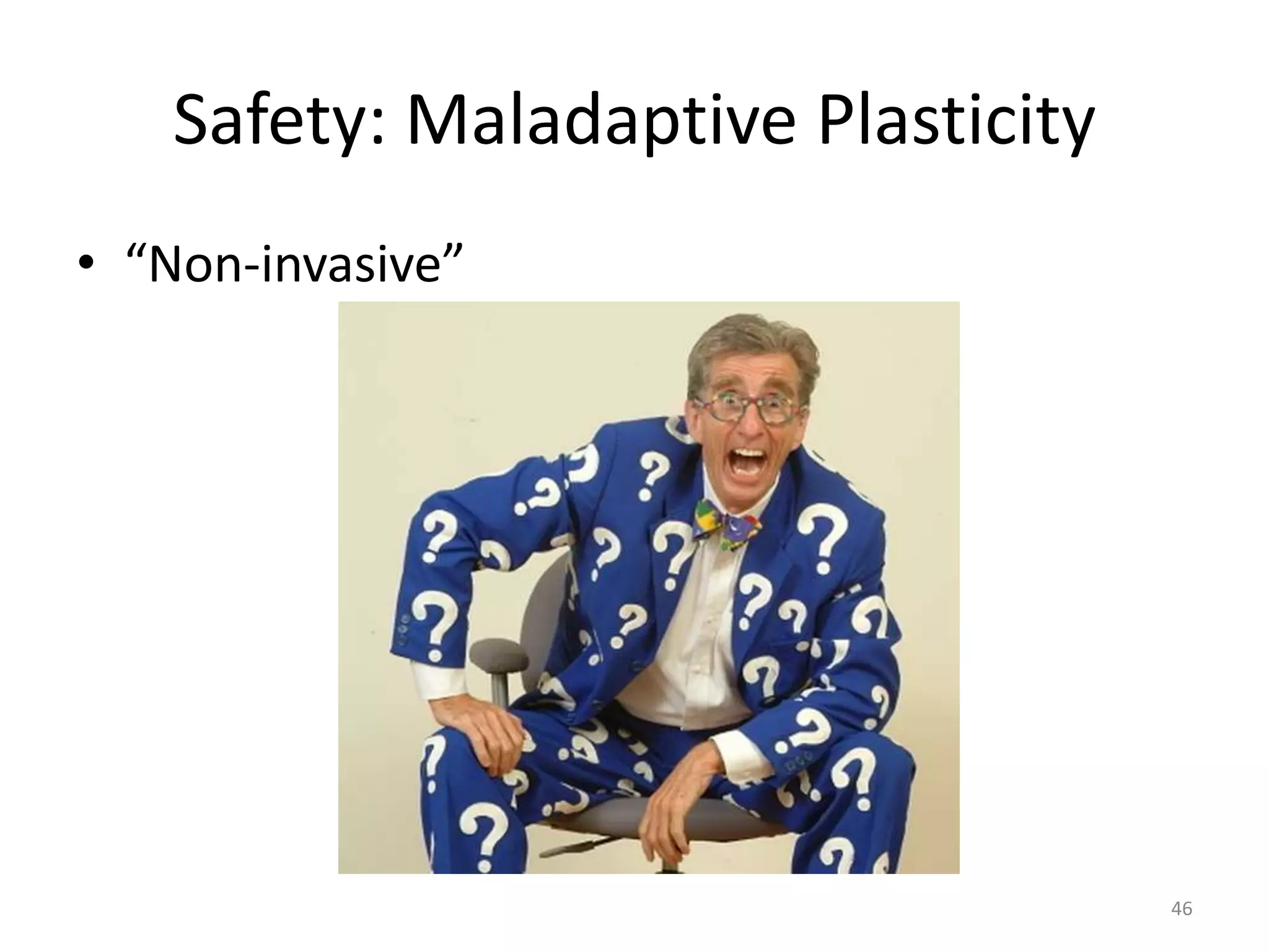 Safety: Maladaptive Plasticity
• “Non-invasive”
46
 