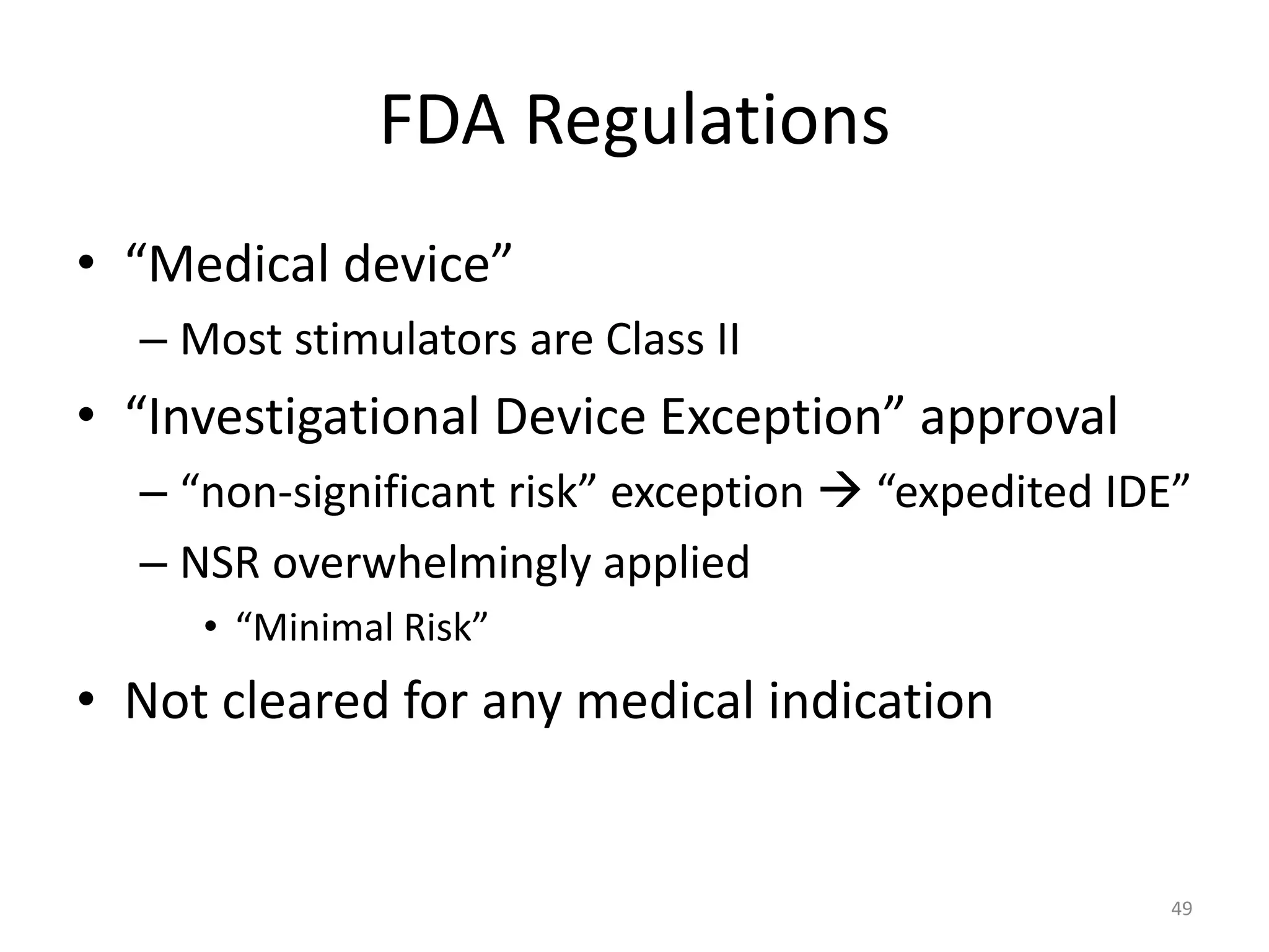 FDA Regulations
• “Medical device”
– Most stimulators are Class II
• “Investigational Device Exception” approval
– “non-significant risk” exception  “expedited IDE”
– NSR overwhelmingly applied
• “Minimal Risk”
• Not cleared for any medical indication
49
 