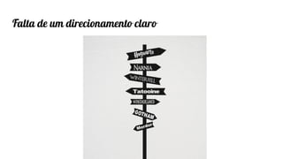 Classificação da informação: Uso Interno
Falta de um direcionamento claro
 