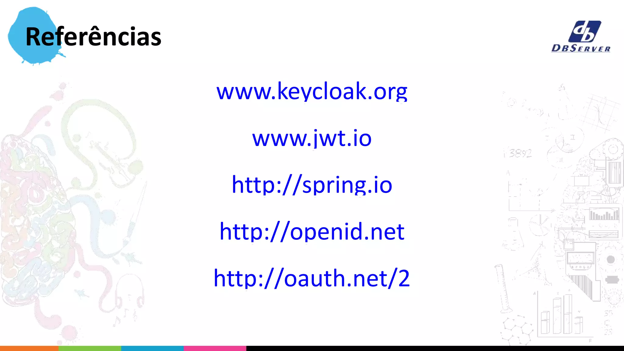 www.keycloak.org
www.jwt.io
http://spring.io
http://openid.net
http://oauth.net/2
Referências
 