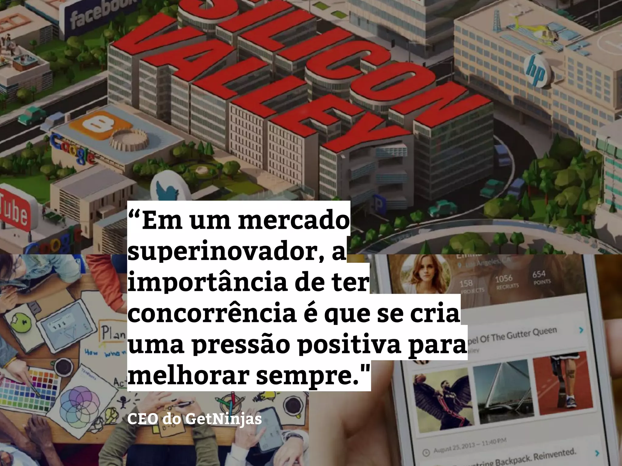 “Em um mercado
superinovador, a
importância de ter
concorrência é que se cria
uma pressão positiva para
melhorar sempre."
CEO do GetNinjas
 