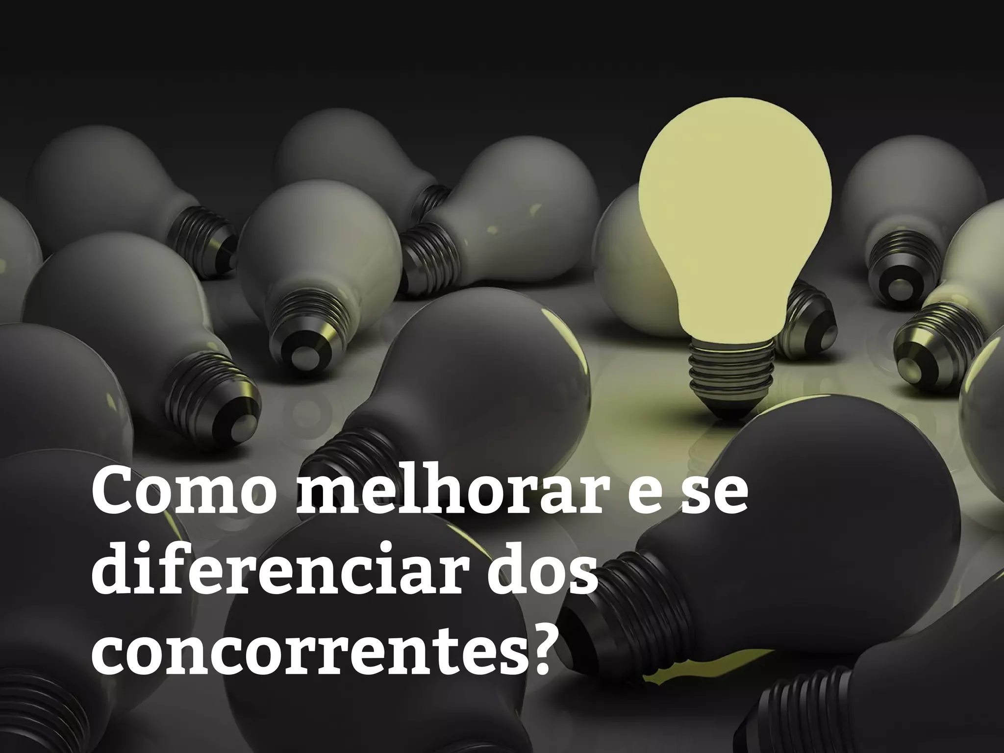 Como melhorar e se
diferenciar dos
concorrentes?
 