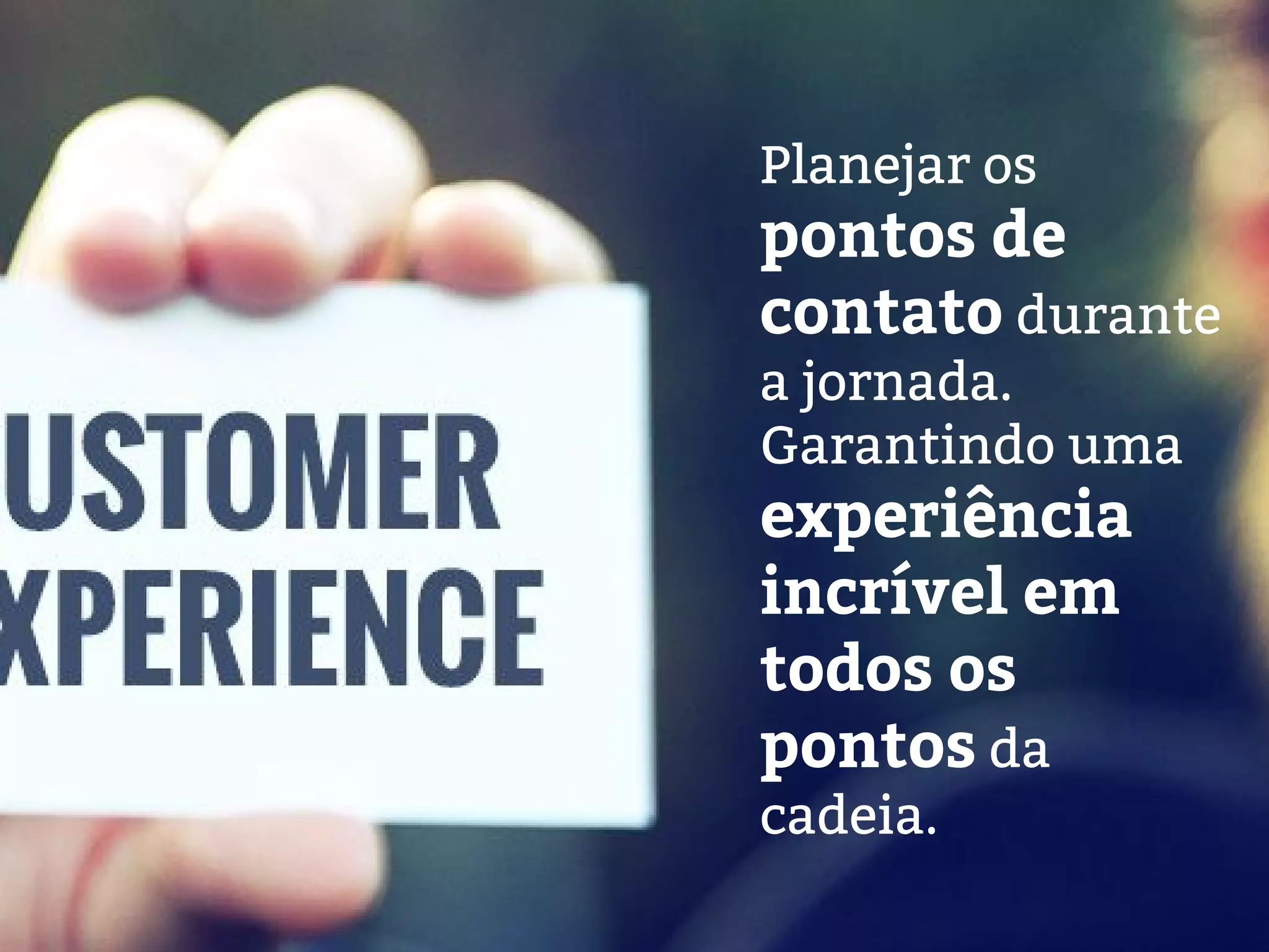 Planejar os
pontos de
contato durante
a jornada.
Garantindo uma
experiência
incrível em
todos os
pontos da
cadeia.
 