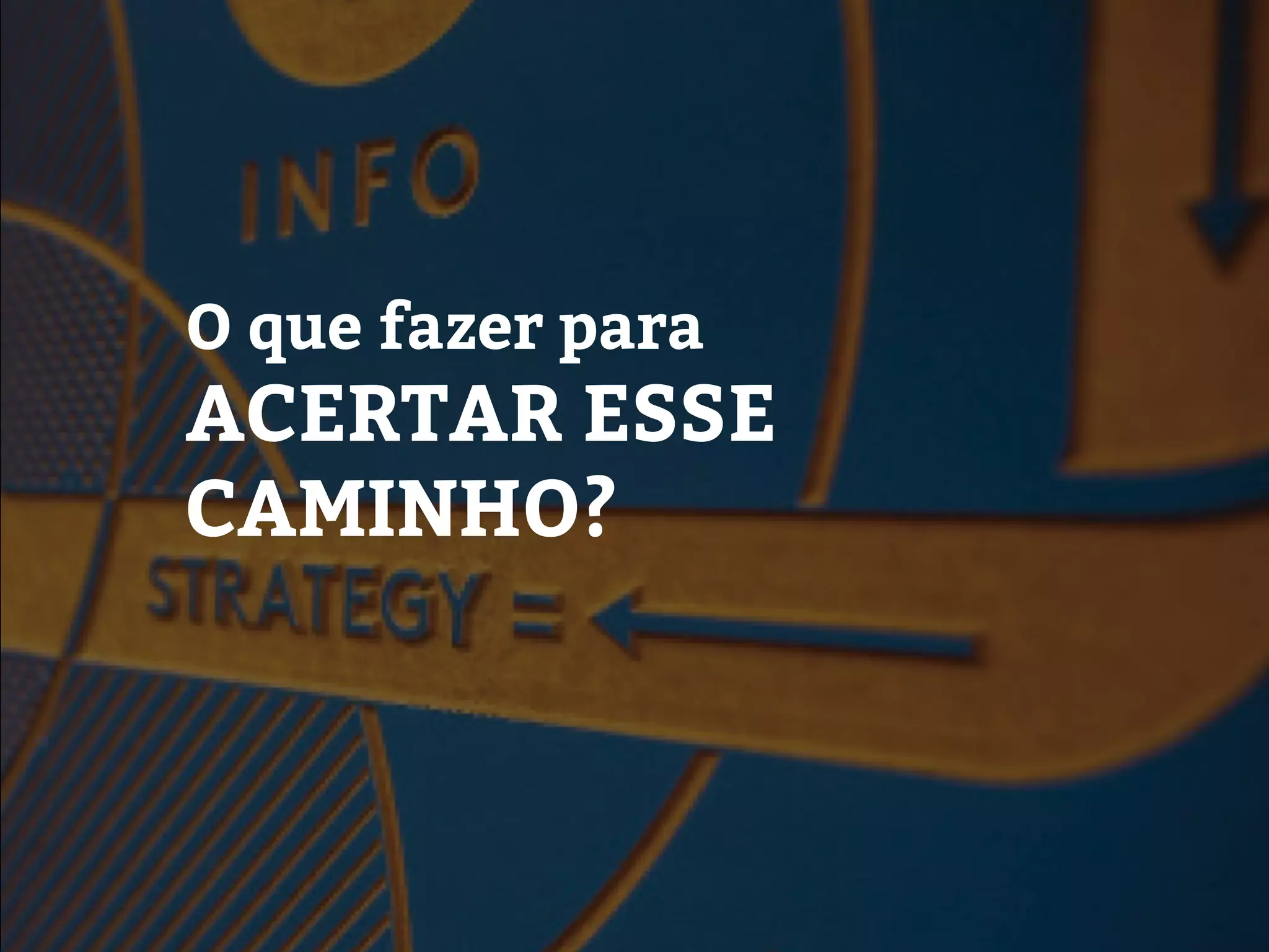 O que fazer para
ACERTAR ESSE
CAMINHO?
 