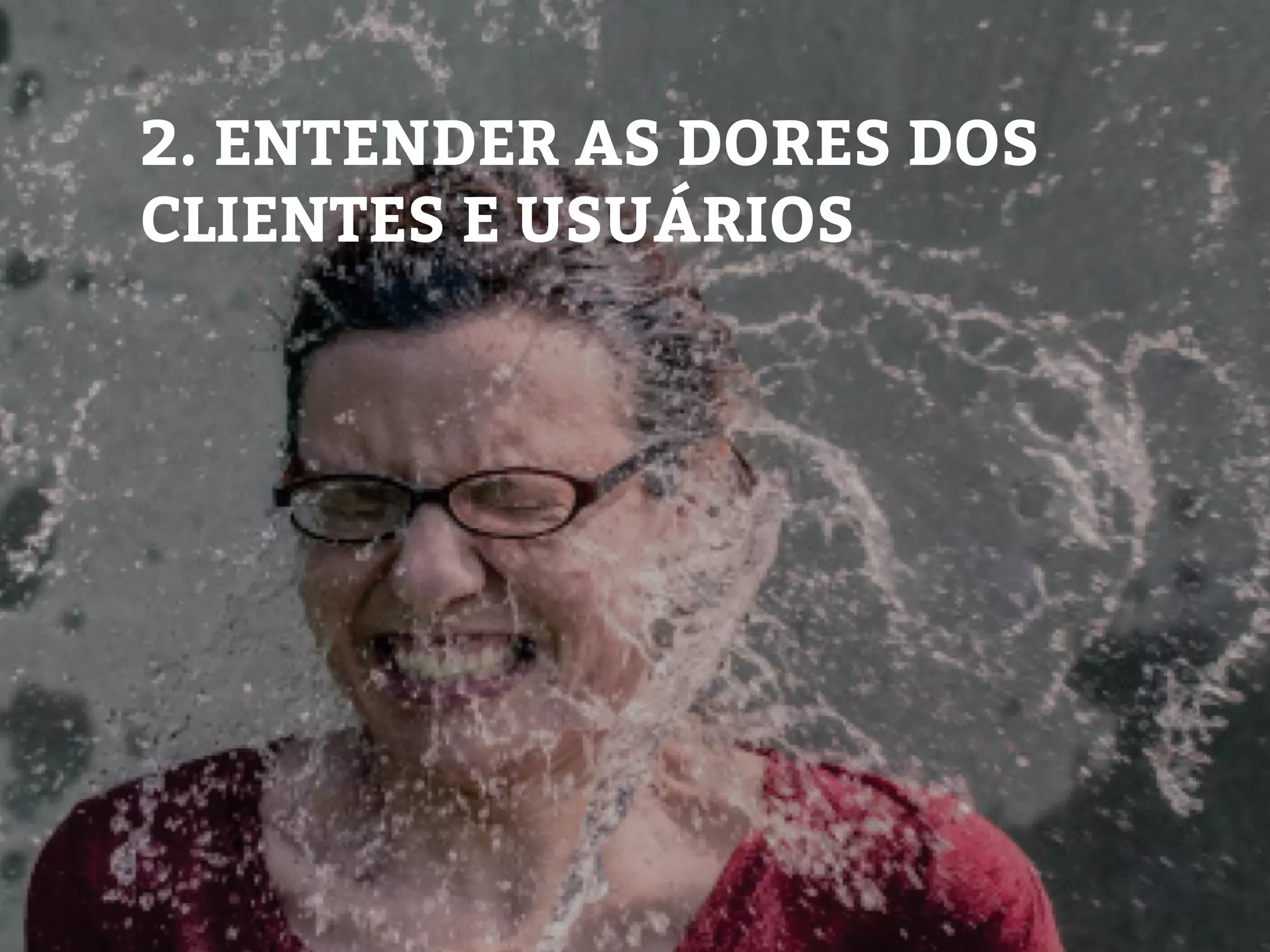 2. ENTENDER AS DORES DOS
CLIENTES E USUÁRIOS
 