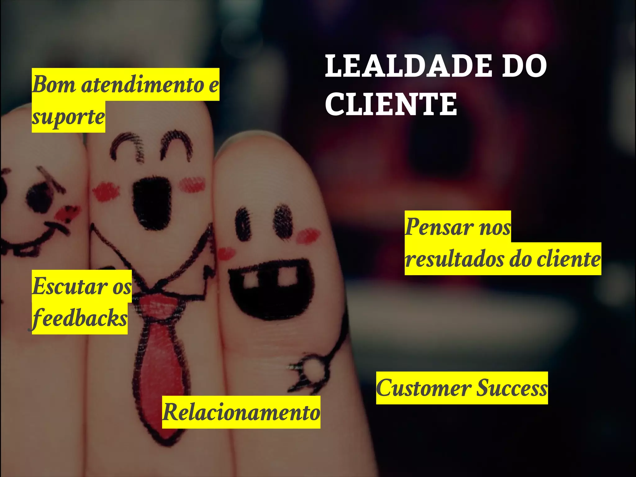 LEALDADE DO
CLIENTE
Relacionamento
Pensar nos
resultados do cliente
Escutar os
feedbacks
Bom atendimento e
suporte
Customer Success
 
