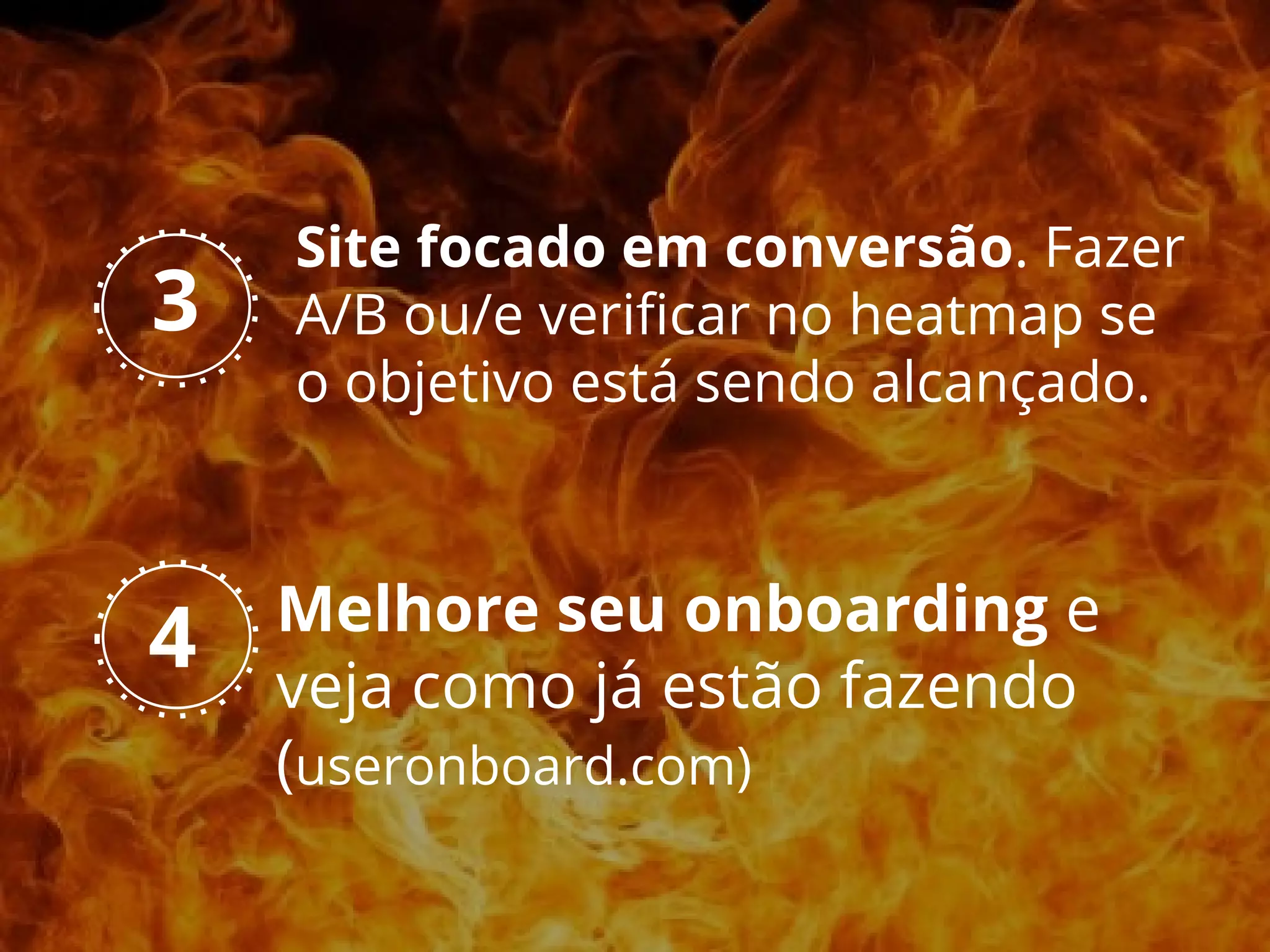 Melhore seu onboarding e
veja como já estão fazendo
(useronboard.com)
4
3
Site focado em conversão. Fazer
A/B ou/e verificar no heatmap se
o objetivo está sendo alcançado.
 