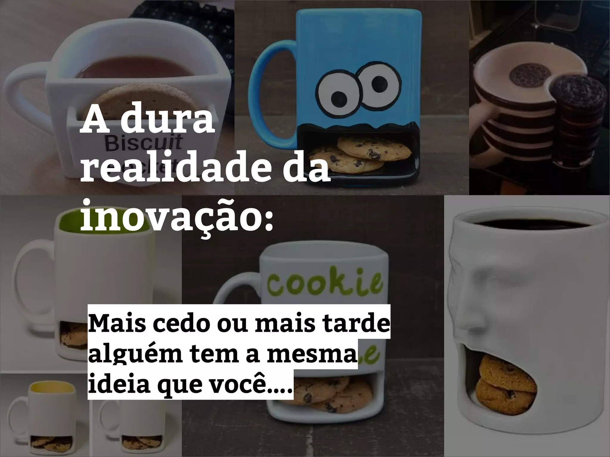 A dura
realidade da
inovação:
Mais cedo ou mais tarde
alguém tem a mesma
ideia que você….
 