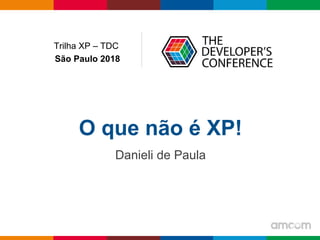 Globalcode – Open4education
O que não é XP!
Danieli de Paula
Trilha XP – TDC
São Paulo 2018
 