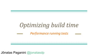 Optimizing build time
Performance running tests
Jônatas Paganini @jonatasdp
 