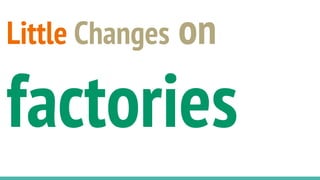 Little Changes on
factories
 